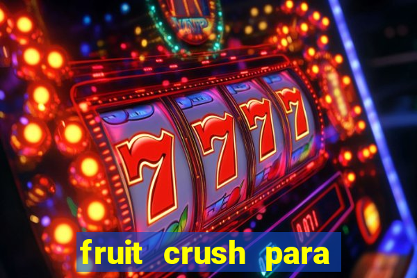 fruit crush para ganhar dinheiro